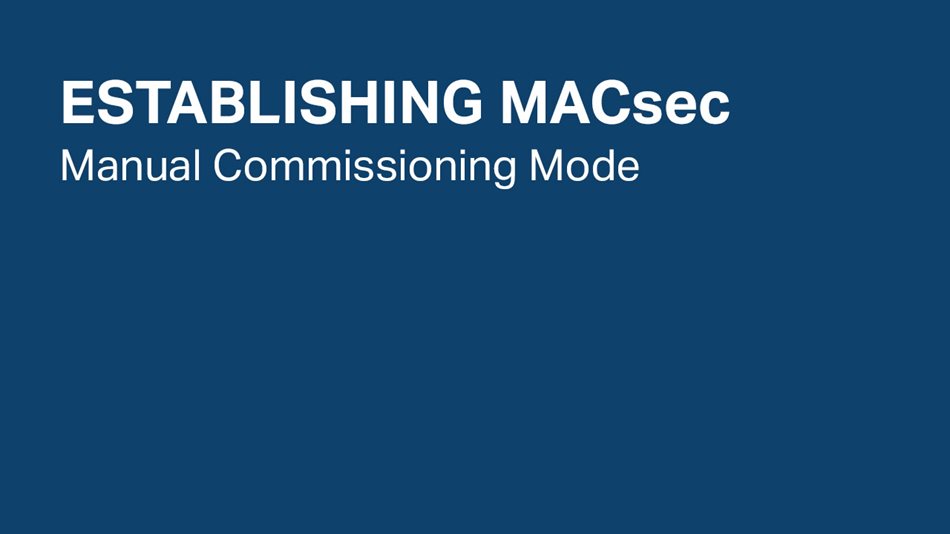 Establishing MACsec Manual Commissioning Mode